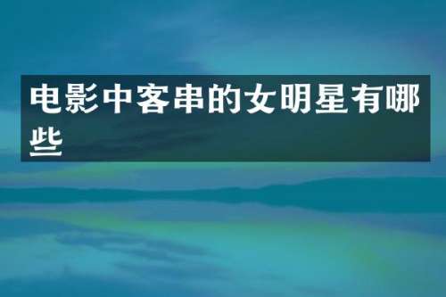 电影中客串的女明星有哪些
