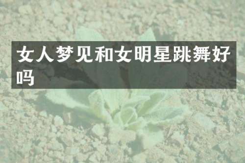 女人梦见和女明星跳舞好吗