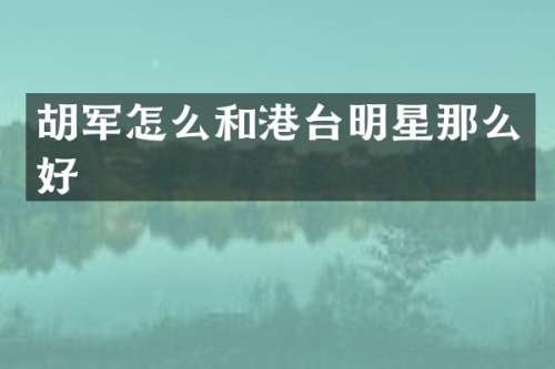 胡军怎么和港台明星那么好