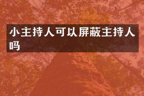 小主持人可以屏蔽主持人吗
