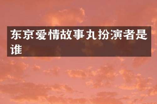 东京爱情故事丸扮演者是谁
