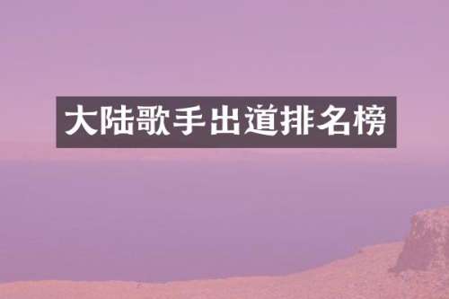 大陆歌手出道排名榜