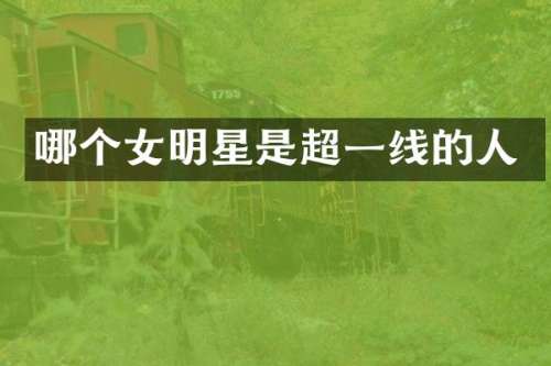 哪个女明星是超一线的人