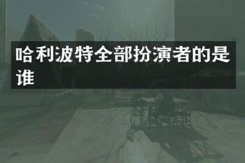 哈利波特全部扮演者的是谁