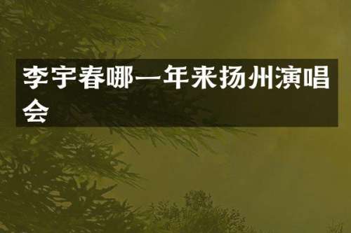 李宇春哪一年来扬州演唱会