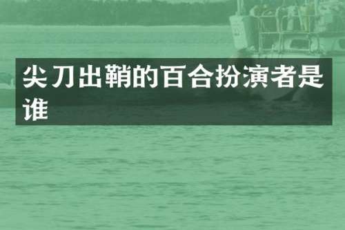 尖刀出鞘的百合扮演者是谁
