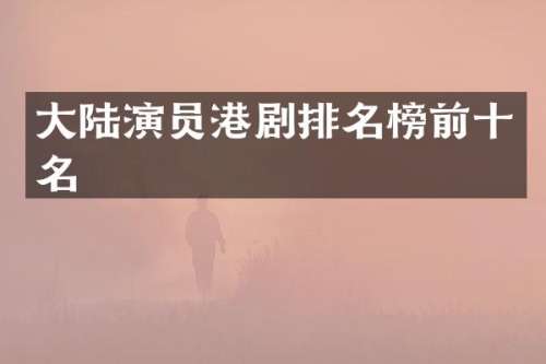 大陆演员港剧排名榜前十名