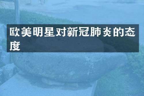 欧美明星对新冠肺炎的态度
