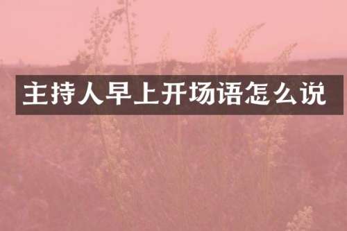 主持人早上开场语怎么说