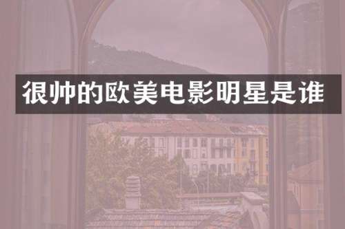 很帅的欧美电影明星是谁