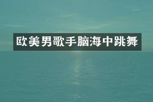 欧美男歌手脑海中跳舞