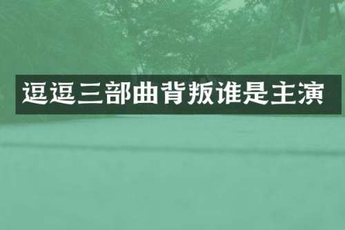 逗逗三部曲背叛谁是主演