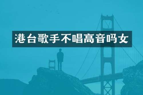 港台歌手不唱高音吗女