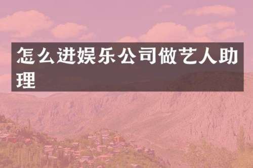 怎么进娱乐公司做艺人助理