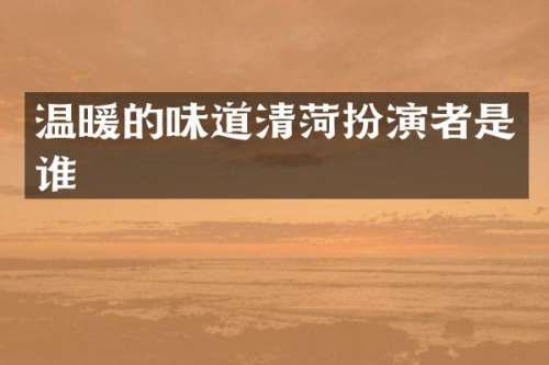 温暖的味道清菏扮演者是谁