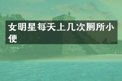 女明星每天上几次厕所小便