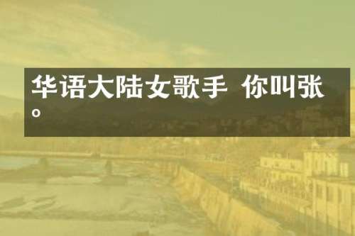 华语大陆女歌手 你叫张杰