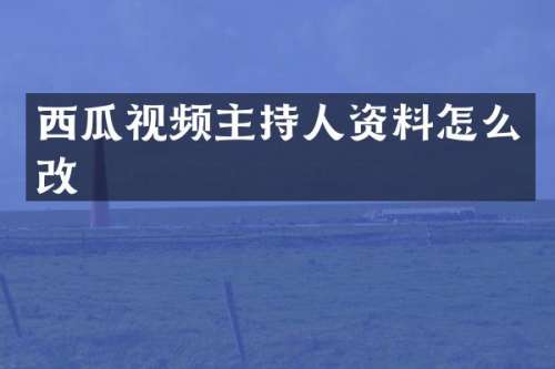 西瓜视频主持人资料怎么改