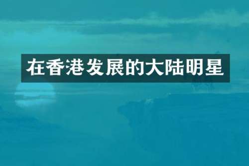 在香港发展的大陆明星