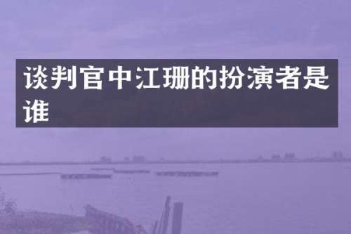 谈判官中江珊的扮演者是谁