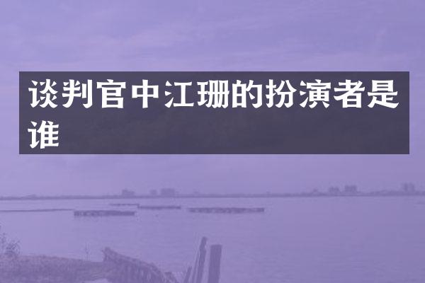谈判官中江珊的扮演者是谁
