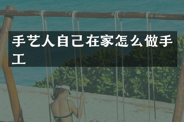 手艺人自己在家怎么做手工