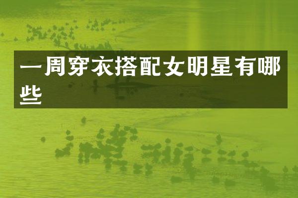 一周穿衣搭配女明星有哪些