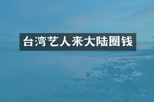 台湾艺人来大陆圈钱