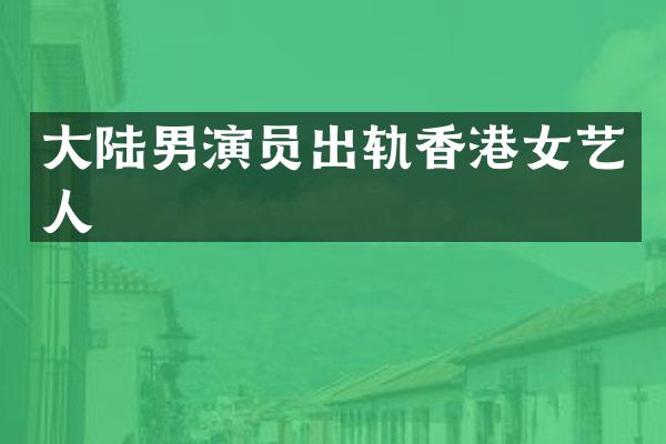 大陆男演员出轨香港女艺人