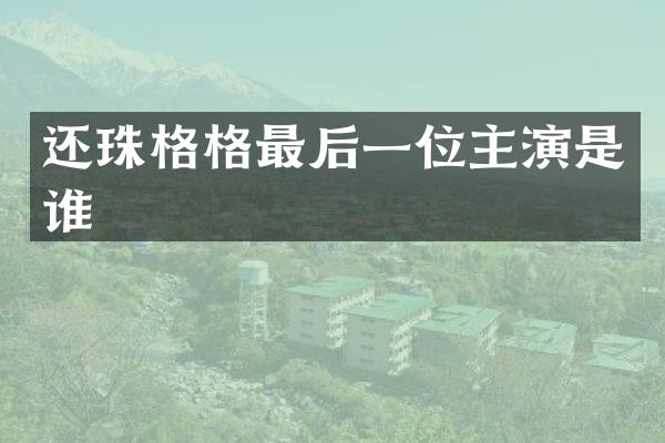 还珠格格最后一位主演是谁