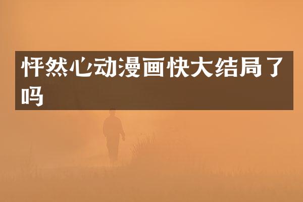 怦然心动漫画快大结局了吗