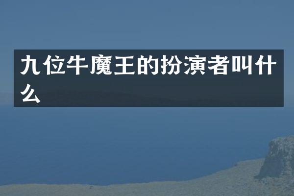 九位牛魔王的扮演者叫什么