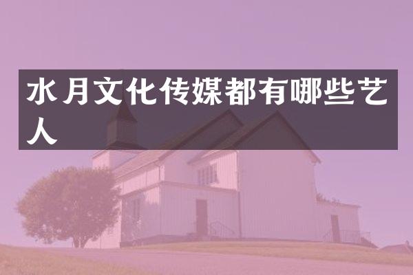 水月文化传媒都有哪些艺人