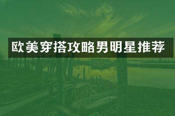 欧美穿搭攻略男明星推荐