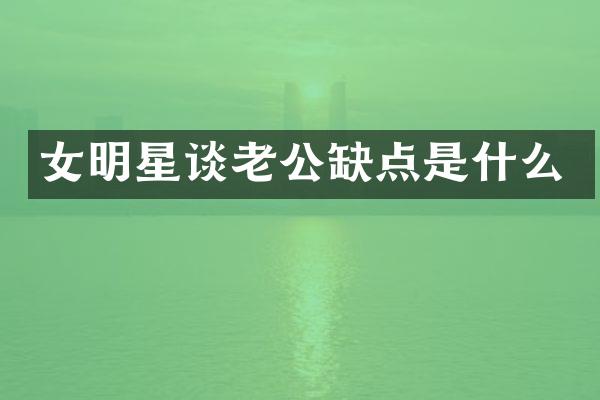 女明星谈老公缺点是什么