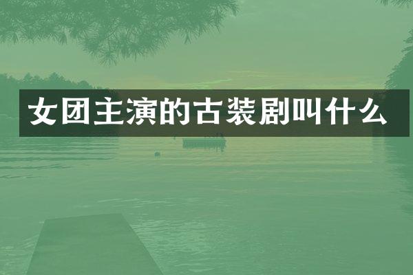 女团主演的古装剧叫什么