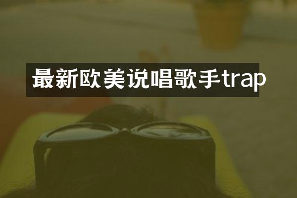 最新欧美说唱歌手trap