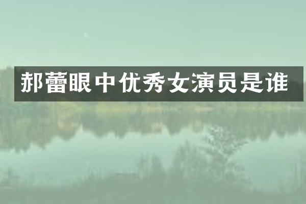 郝蕾眼中优秀女演员是谁