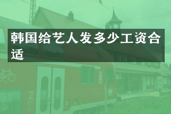 韩国给艺人发多少工资合适