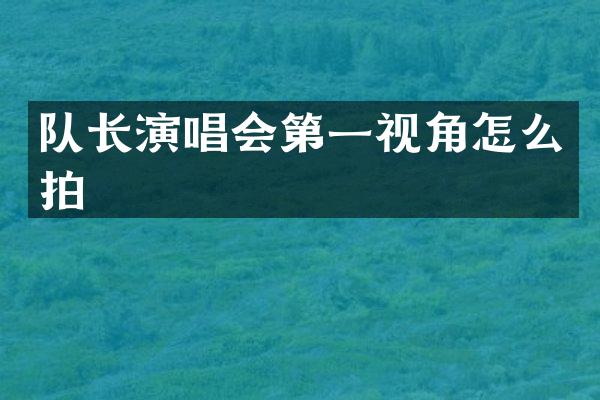 队长演唱会第一视角怎么拍