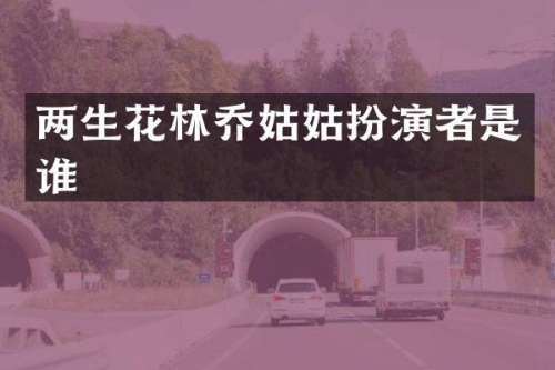 两生花林乔姑姑扮演者是谁
