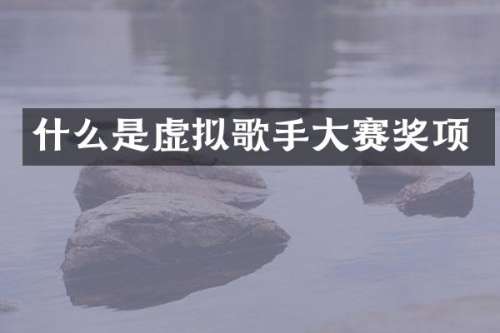 什么是虚拟歌手大赛奖项