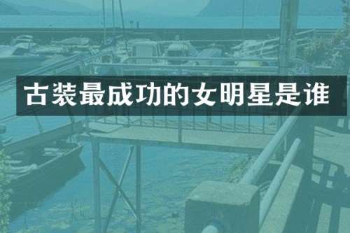古装最成功的女明星是谁