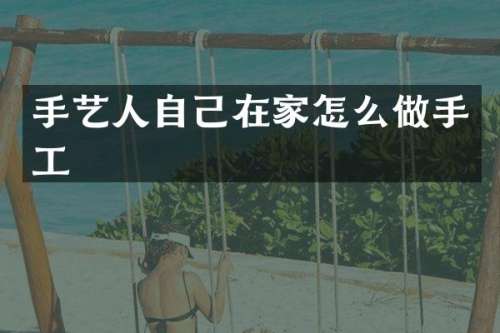 手艺人自己在家怎么做手工