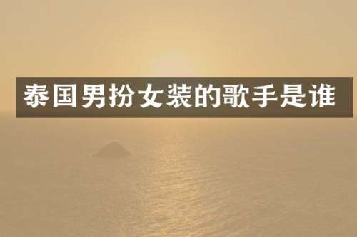 泰国男扮女装的歌手是谁
