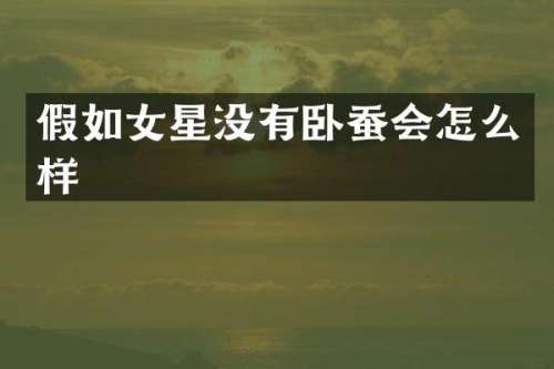 假如女星没有卧蚕会怎么样