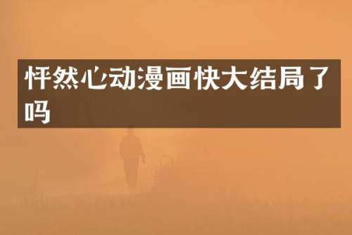 怦然心动漫画快大结局了吗