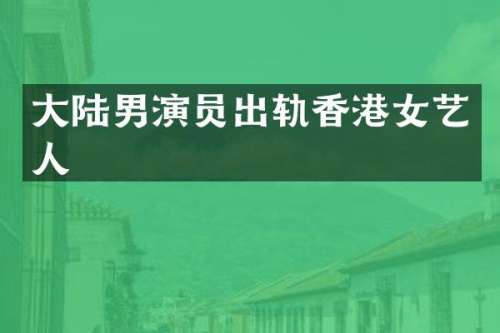大陆男演员出轨香港女艺人