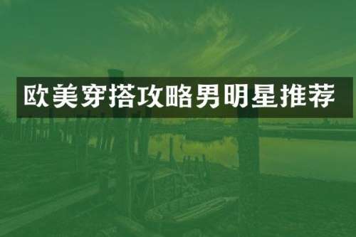 欧美穿搭攻略男明星推荐