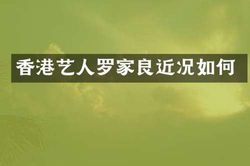 香港艺人罗家良近况如何